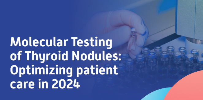 Molecular Testing of Thyroid Nodules: Optimizing patient care in 2024
