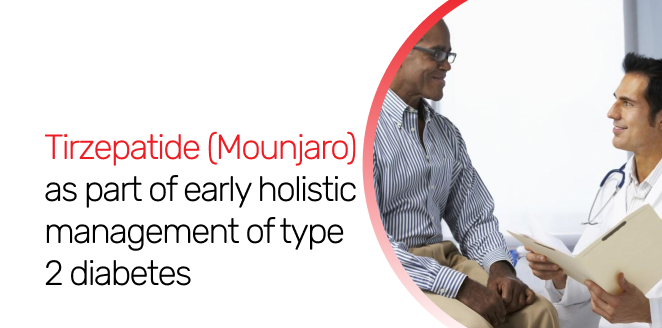 Tirzepatide (Mounjaro) as part of early holistic  management of type 2 diabetes