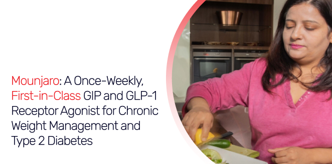 Mounjaro: A Once-Weekly, First-in-Class GIP and GLP-1 Receptor Agonist for Chronic Weight Management and Type 2 Diabetes