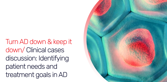 Turn AD down & keep it down/ Clinical cases discussion: Identifying patient needs and treatment goals in AD