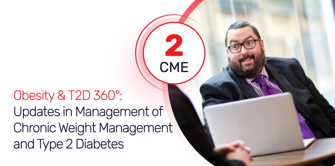 Obesity & T2D 360°: Updates in Management of Chronic Weight Management and Type 2 Diabetes