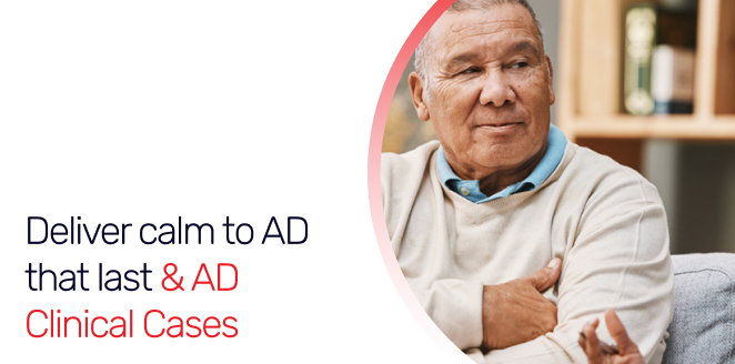 Deliver calm to AD that last & AD Clinical Cases